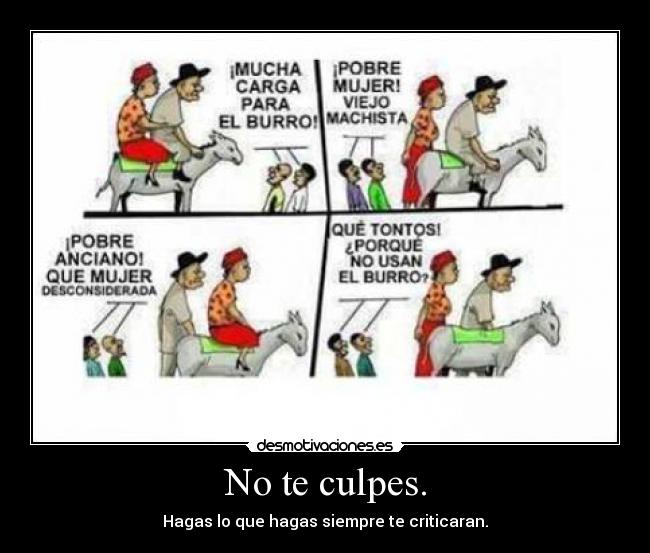 No te culpes. - Hagas lo que hagas siempre te criticaran.