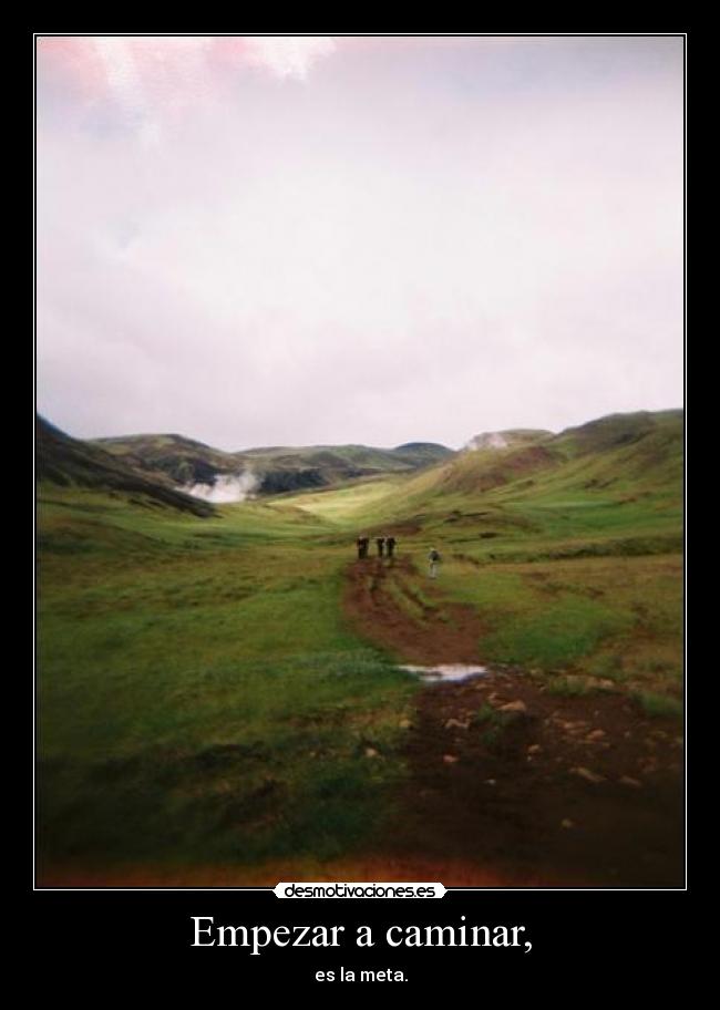 Empezar a caminar, - es la meta.
