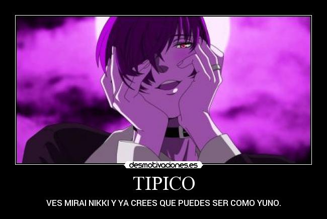 TIPICO - VES MIRAI NIKKI Y YA CREES QUE PUEDES SER COMO YUNO.