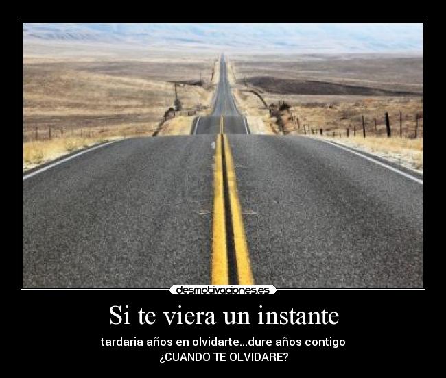 Si te viera un instante - tardaria años en olvidarte...dure años contigo
¿CUANDO TE OLVIDARE?