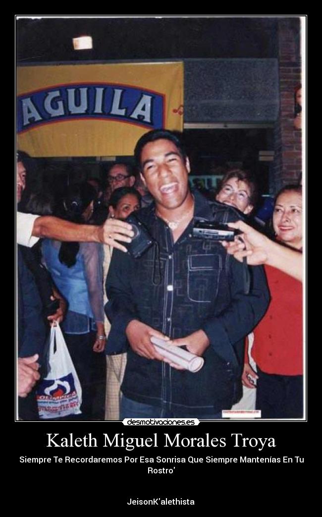 Kaleth Miguel Morales Troya - Siempre Te Recordaremos Por Esa Sonrisa Que Siempre Mantenías En Tu Rostro
JeisonKalethista