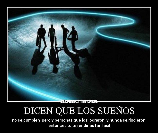 DICEN QUE LOS SUEÑOS - no se cumplen pero y personas que los lograron y nunca se rindieron
entonces tu te rendirías tan fasil