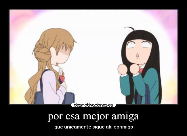 por esa mejor amiga - que unicamente sigue aki conmigo