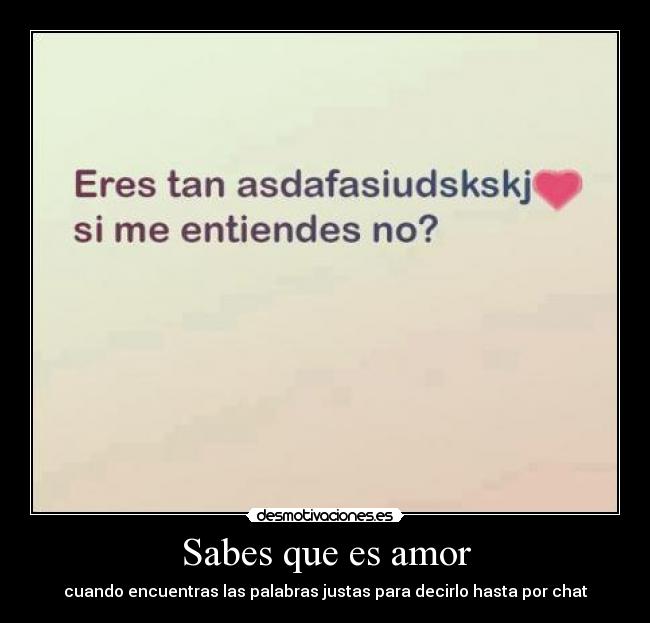 Sabes que es amor - cuando encuentras las palabras justas para decirlo hasta por chat♥