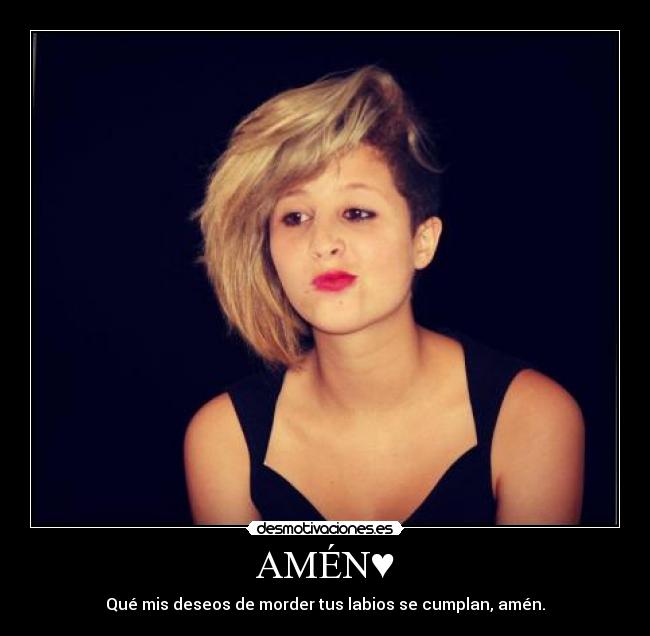 AMÉN♥ - Qué mis deseos de morder tus labios se cumplan, amén.