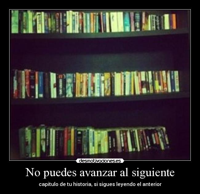No puedes avanzar al siguiente - capitulo de tu historia, si sigues leyendo el anterior