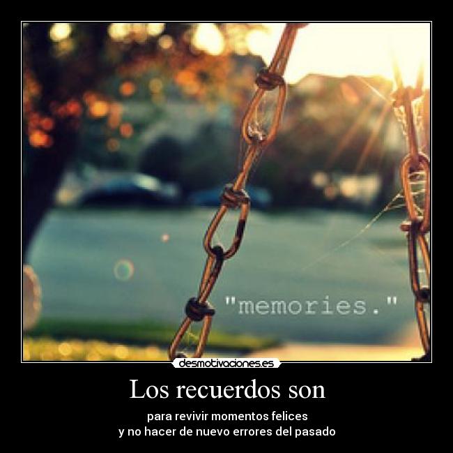 Los recuerdos son - para revivir momentos felices
y no hacer de nuevo errores del pasado