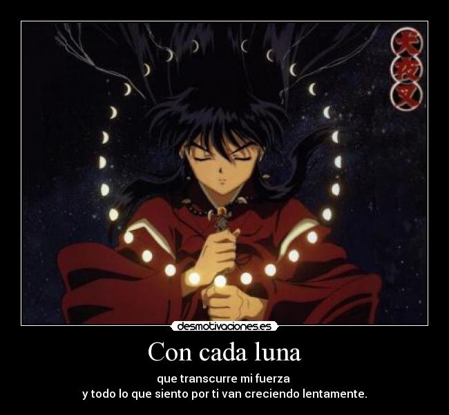 Con cada luna - que transcurre mi fuerza 
y todo lo que siento por ti van creciendo lentamente.