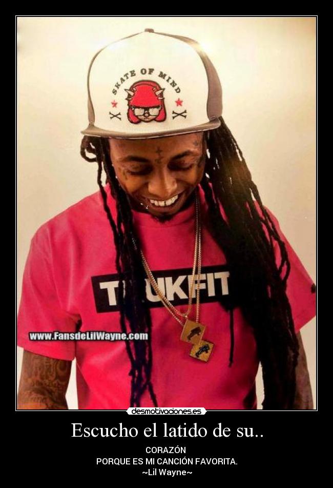 Escucho el latido de su.. - CORAZÓN
PORQUE ES MI CANCIÓN FAVORITA.
~Lil Wayne~