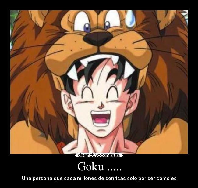 Goku ..... - Una persona que saca millones de sonrisas solo por ser como es