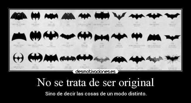 No se trata de ser original - Sino de decir las cosas de un modo distinto.