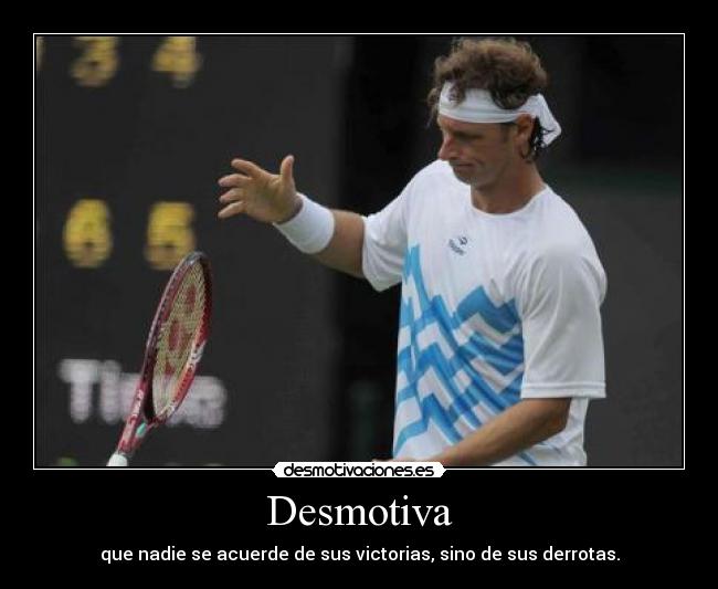 Desmotiva - que nadie se acuerde de sus victorias, sino de sus derrotas.