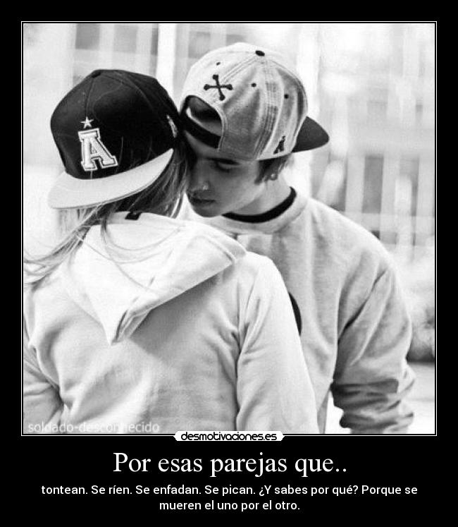 Por esas parejas que.. - tontean. Se ríen. Se enfadan. Se pican. ¿Y sabes por qué? Porque se
mueren el uno por el otro.