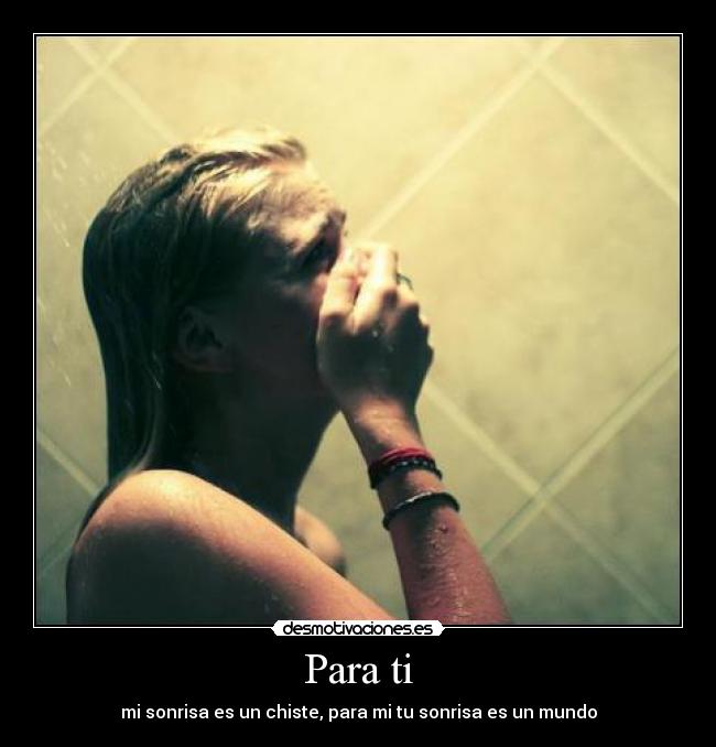Para ti - mi sonrisa es un chiste, para mi tu sonrisa es un mundo