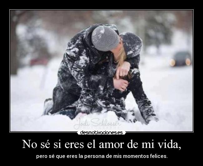 No sé si eres el amor de mi vida, - pero sé que eres la persona de mis momentos felices.