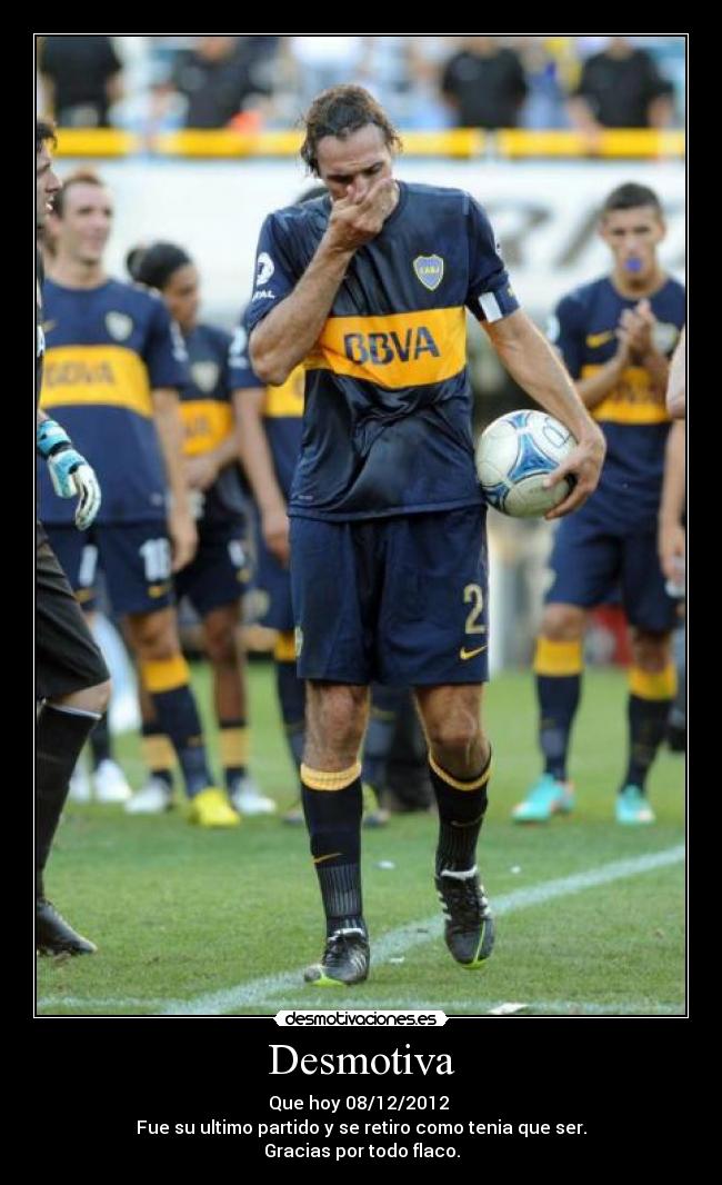 Desmotiva - Que hoy 08/12/2012
Fue su ultimo partido y se retiro como tenia que ser.
Gracias por todo flaco.