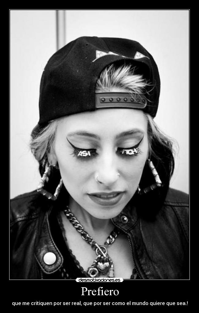 Prefiero - que me critiquen por ser real, que por ser como el mundo quiere que sea.!