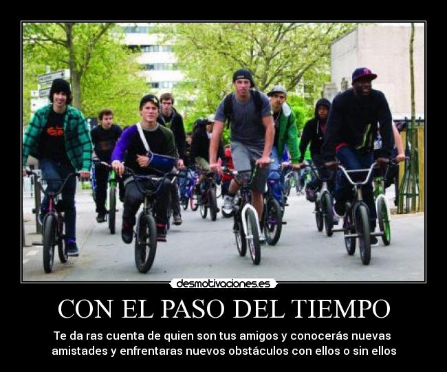 CON EL PASO DEL TIEMPO - Te da ras cuenta de quien son tus amigos y conocerás nuevas
amistades y enfrentaras nuevos obstáculos con ellos o sin ellos