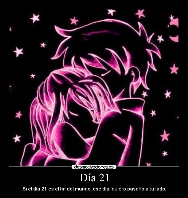 Día 21 - Si el día 21 es el fin del mundo, ese día, quiero pasarlo a tu lado.