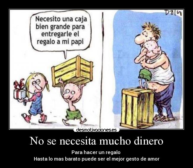 No se necesita mucho dinero - Para hacer un regalo 
Hasta lo mas barato puede ser el mejor gesto de amor