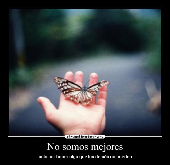 No somos mejores - solo por hacer algo que los demás no pueden