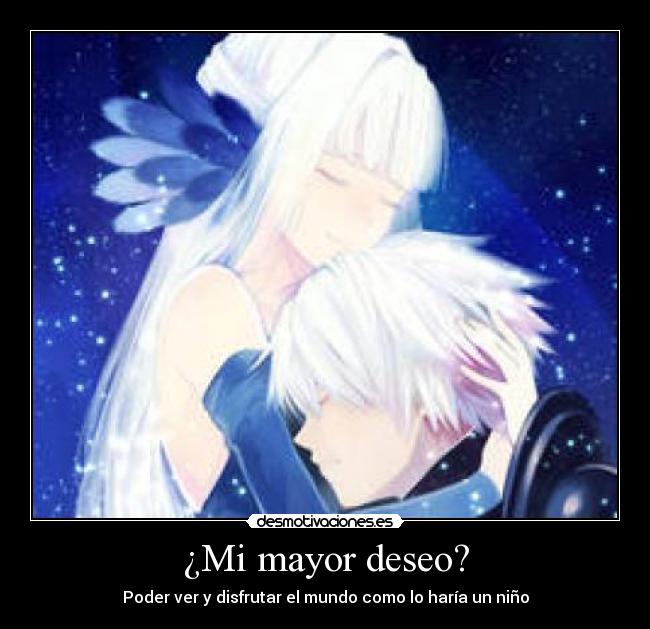 ¿Mi mayor deseo? - Poder ver y disfrutar el mundo como lo haría un niño