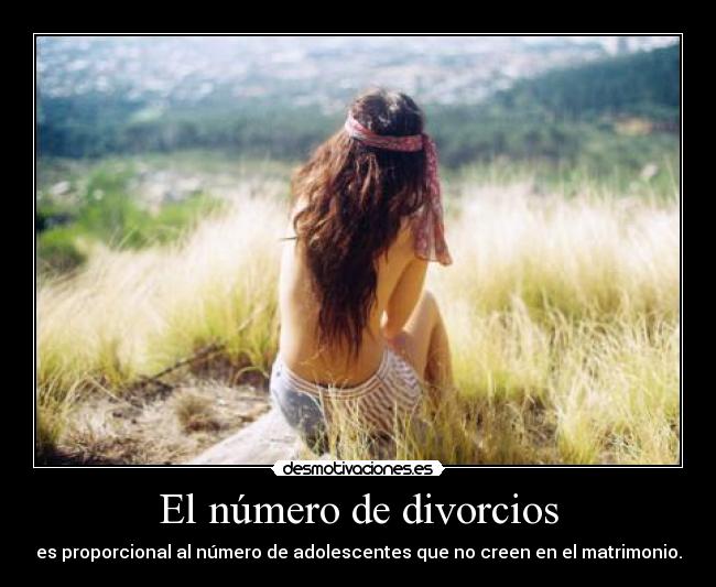 El número de divorcios - es proporcional al número de adolescentes que no creen en el matrimonio.