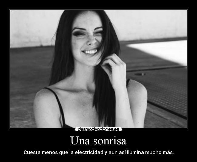 Una sonrisa - Cuesta menos que la electricidad y aun así ilumina mucho más.