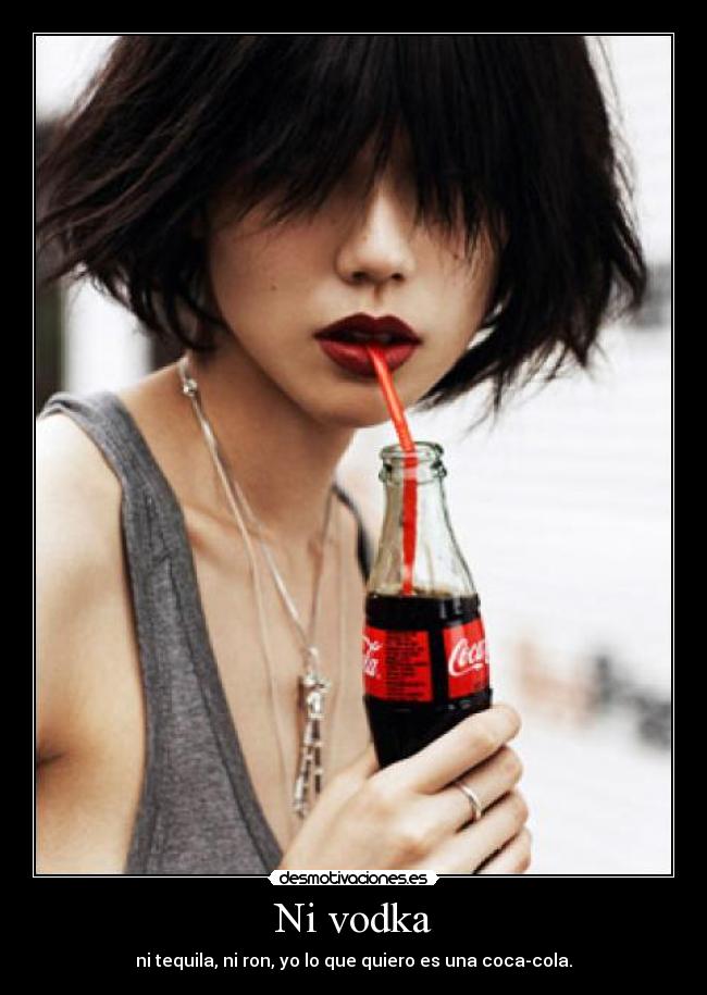 Ni vodka - ni tequila, ni ron, yo lo que quiero es una coca-cola.