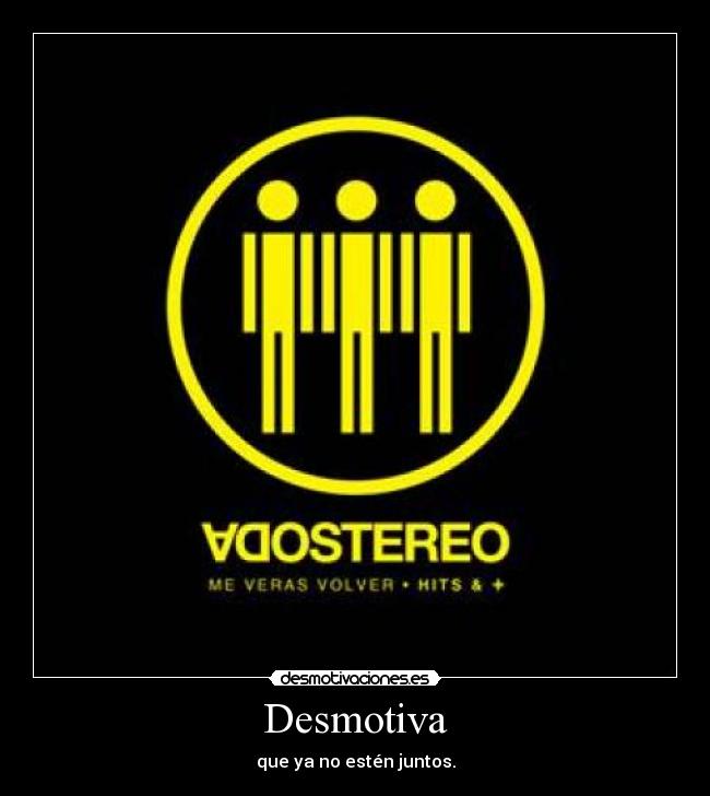 Desmotiva - que ya no estén juntos.