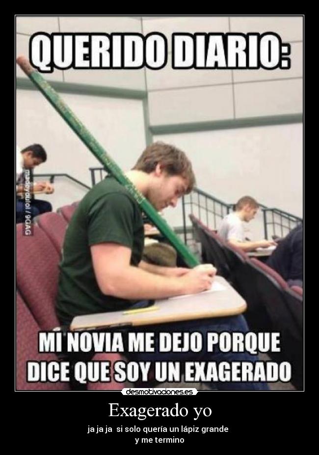 Exagerado yo - ja ja ja  si solo quería un lápiz grande 
y me termino