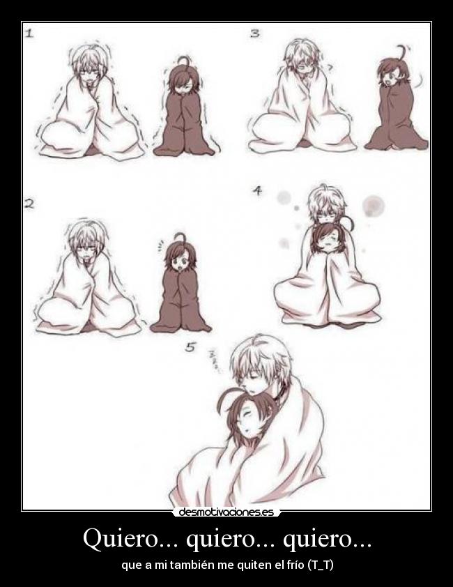 Quiero... quiero... quiero... - que a mi también me quiten el frío (T_T)