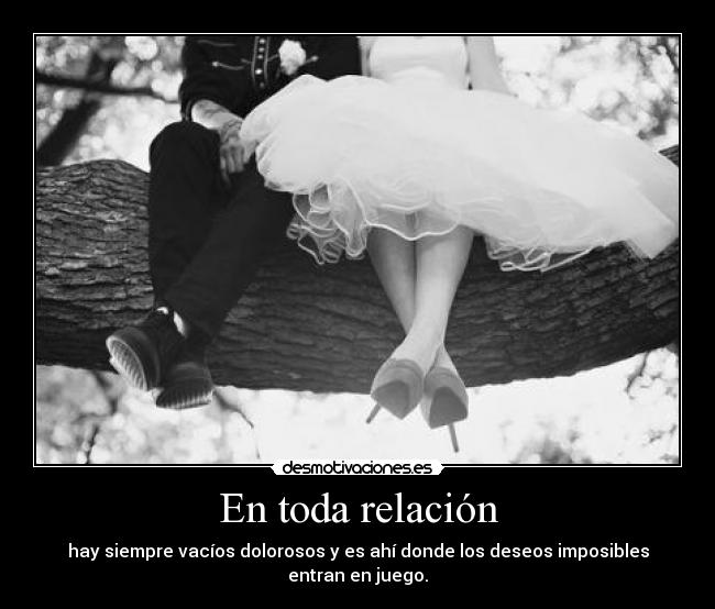 En toda relación - hay siempre vacíos dolorosos y es ahí donde los deseos imposibles entran en juego.