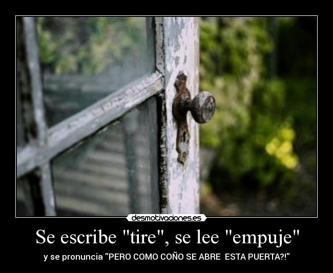 Se escribe tire, se lee empuje - y se pronuncia PERO COMO COÑO SE ABRE ESTA PUERTA?!