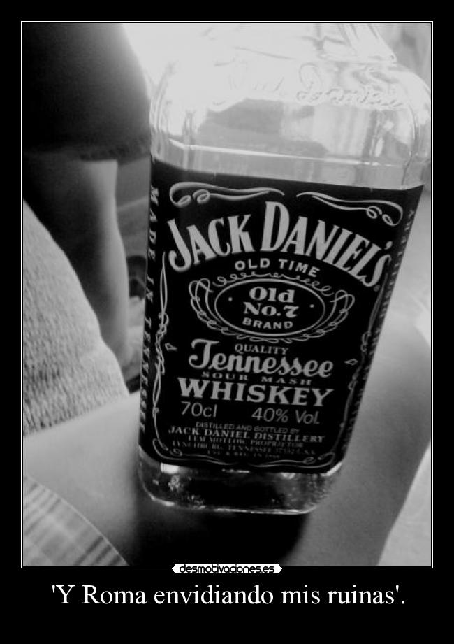 Y Roma envidiando mis ruinas. -