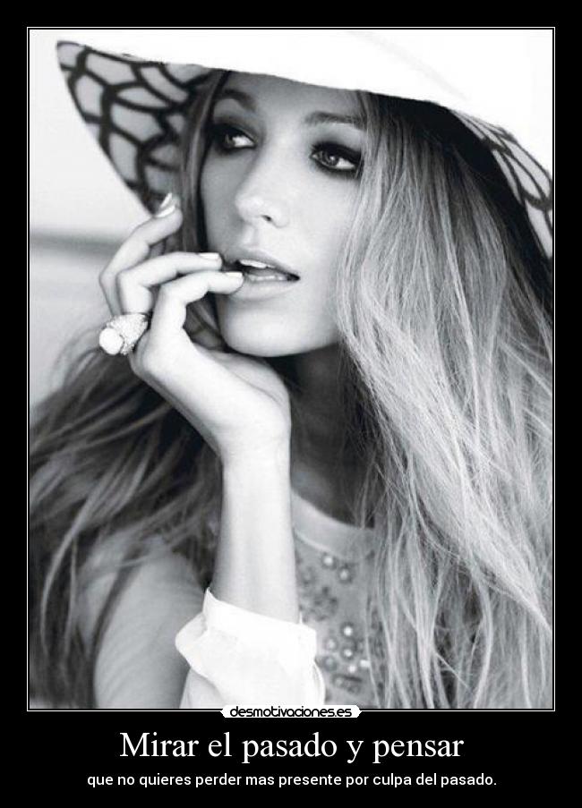 Mirar el pasado y pensar - que no quieres perder mas presente por culpa del pasado.
