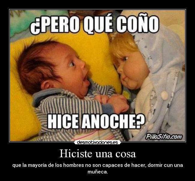 Hiciste una cosa - que la mayoría de los hombres no son capaces de hacer, dormir cun una muñeca.
