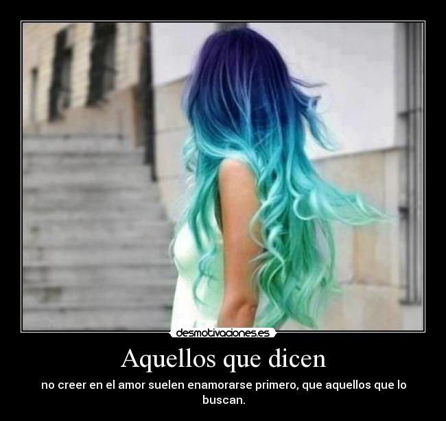 Aquellos que dicen - no creer en el amor suelen enamorarse primero, que aquellos que lo buscan.