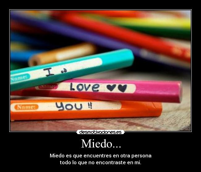 Miedo... - Miedo es que encuentres en otra persona
todo lo que no encontraste en mi.