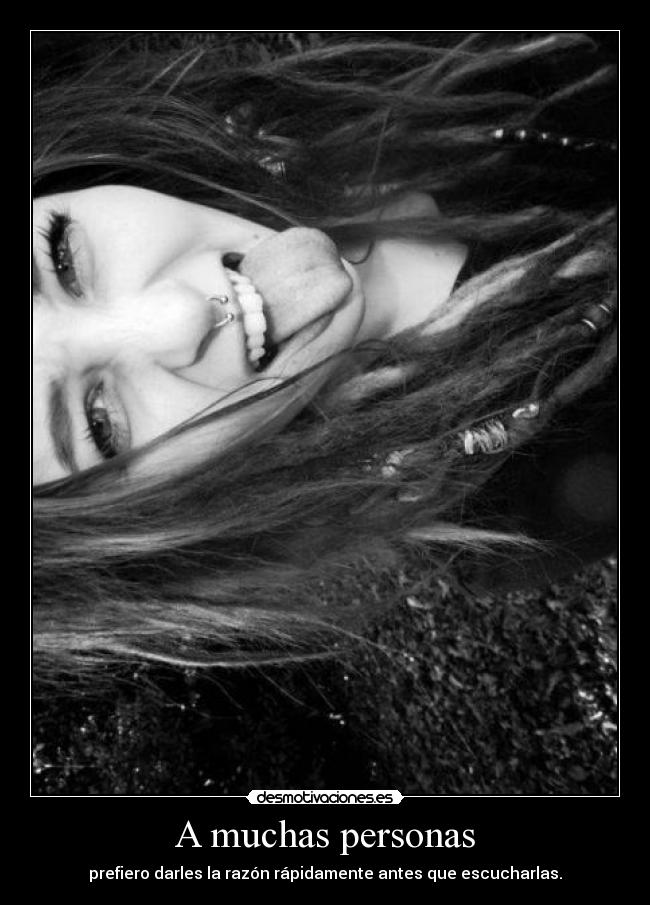 A muchas personas - prefiero darles la razón rápidamente antes que escucharlas.