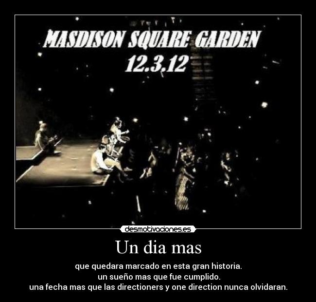 Un dia mas - que quedara marcado en esta gran historia.
un sueño mas que fue cumplido.
una fecha mas que las directioners y one direction nunca olvidaran.