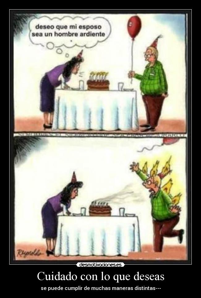 Cuidado con lo que deseas - se puede cumplir de muchas maneras distintas---