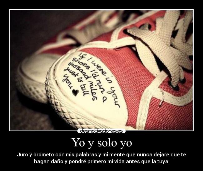 Yo y solo yo - Juro y prometo con mis palabras y mi mente que nunca dejare que te
hagan daño y pondré primero mi vida antes que la tuya.