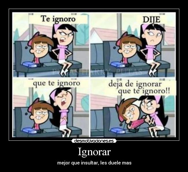 Ignorar - mejor que insultar, les duele mas