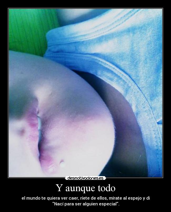 Y aunque todo - el mundo te quiera ver caer, ríete de ellos, mírate al espejo y di
Nací para ser alguien especial.
