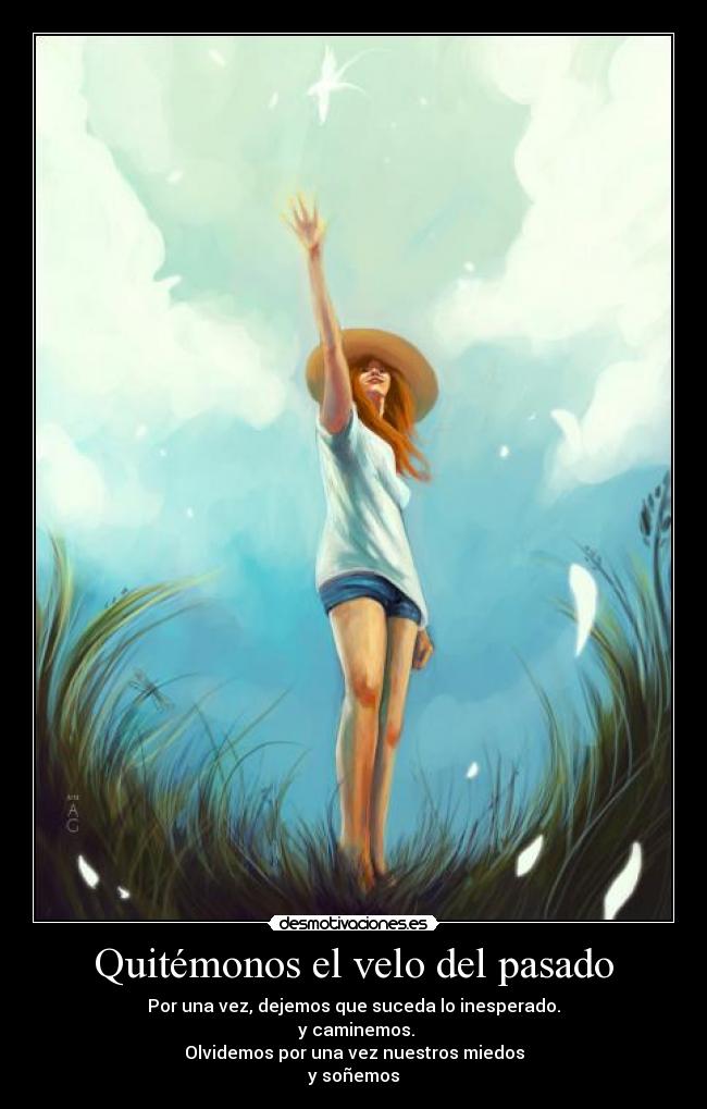 Quitémonos el velo del pasado - Por una vez, dejemos que suceda lo inesperado.
y caminemos.
Olvidemos por una vez nuestros miedos
y soñemos