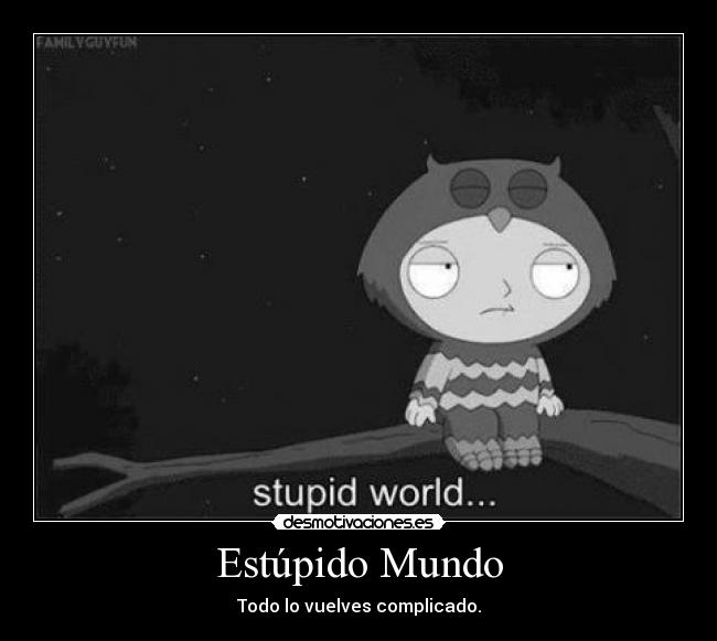 Estúpido Mundo - Todo lo vuelves complicado.
