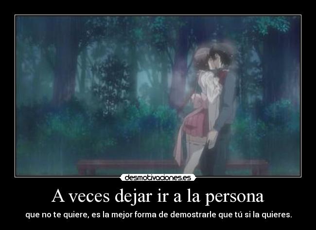 A veces dejar ir a la persona - que no te quiere, es la mejor forma de demostrarle que tú si la quieres.