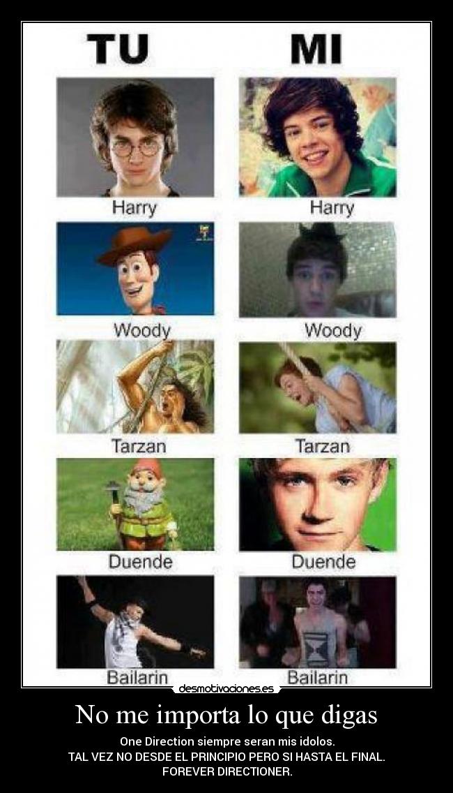 No me importa lo que digas - One Direction siempre seran mis idolos.
TAL VEZ NO DESDE EL PRINCIPIO PERO SI HASTA EL FINAL.
FOREVER DIRECTIONER.