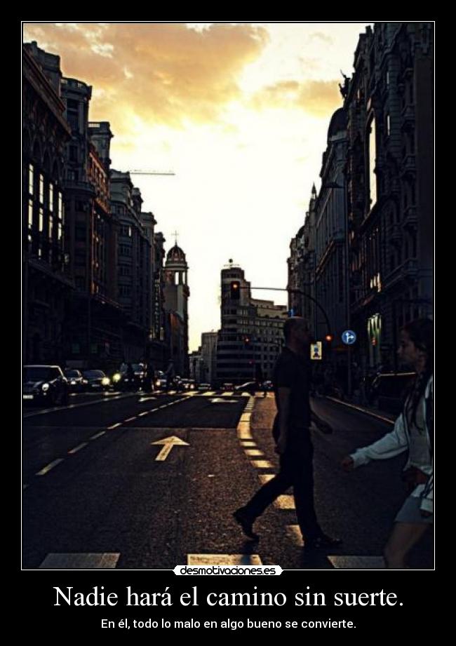 Nadie hará el camino sin suerte. - En él, todo lo malo en algo bueno se convierte.